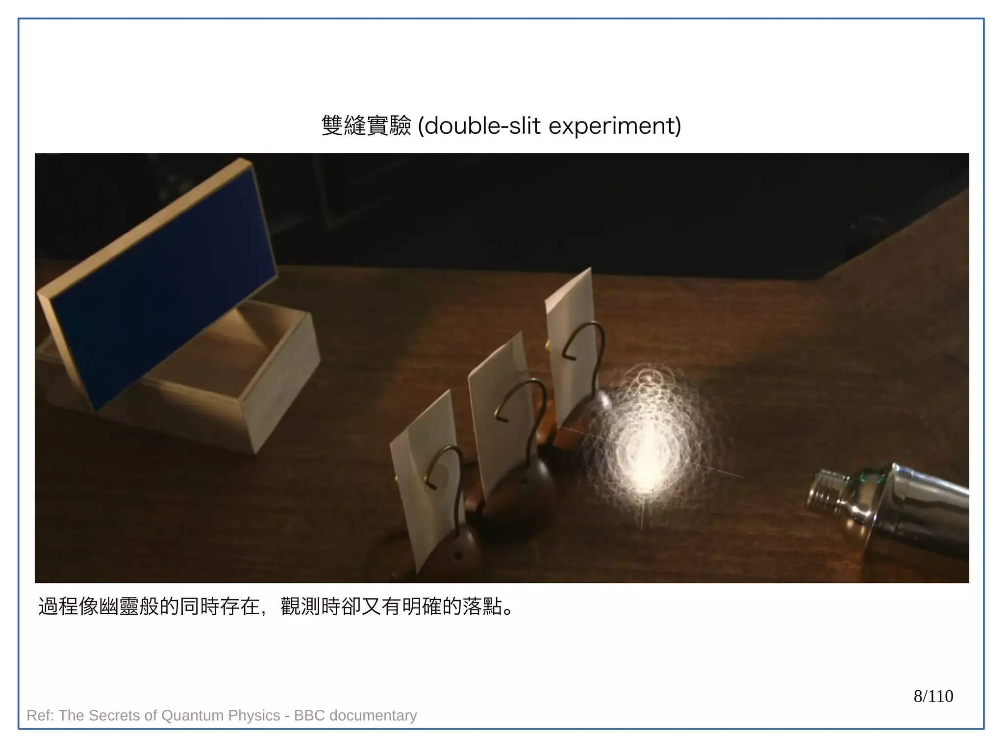 8/110
雙縫實驗 (double-slit experiment)
過程像幽靈般的同時存在，觀測時卻又有明確的落點。
Ref: The Secrets of Quantum Physics - BBC documentary
 