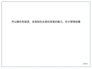 18/110
所以聽完有疑惑，並激發你去尋找答案的動力，你才算開始懂
 