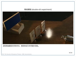 8/110
雙縫實驗 (double-slit experiment)
過程像幽靈般的同時存在，觀測時卻又有明確的落點。
Ref: The Secrets of Quantum Physics - BBC documentary
 