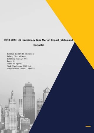 2017-2022 UK @@@@ Market Report (Status and Outlook)
LP Information sales@lpinformationdata.com www.lpinformationdata.com 001-626-346-3938
2018-2023 UK Kinesiology Tape Market Report (Status and
Outlook)
Published By: LPI (LP Information)
Delivery Time: 48 hours
Publishing Date: Apr 2018
Pages: 98
Tables and Figures: 121
Single User License: USD 3360
Corporate Users License: USD 6720
 