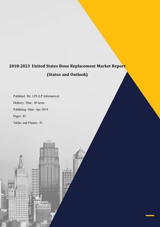 2017-2022 Germany @@@@ Market Report (Status and Outlook)
LP Information sales@lpinformationdata.com www.lpinformationdata.com 001-626-346-3938
2018-2023 United States Bone Replacement Market Report
(Status and Outlook)
Published By: LPI (LP Information)
Delivery Time: 48 hours
Publishing Date: Apr 2018
Pages: 82
Tables and Figures: 91
Single User License: USD 3360
Corporate Users License: USD 6720
 