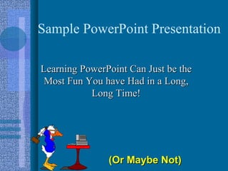 Sample PowerPoint Presentation

Learning PowerPoint Can Just be the
 Most Fun You have Had in a Long,
           Long Time!




               (Or Maybe Not)
 