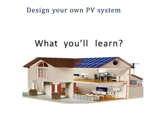 What you’ll learn?
Design your own PV system
 