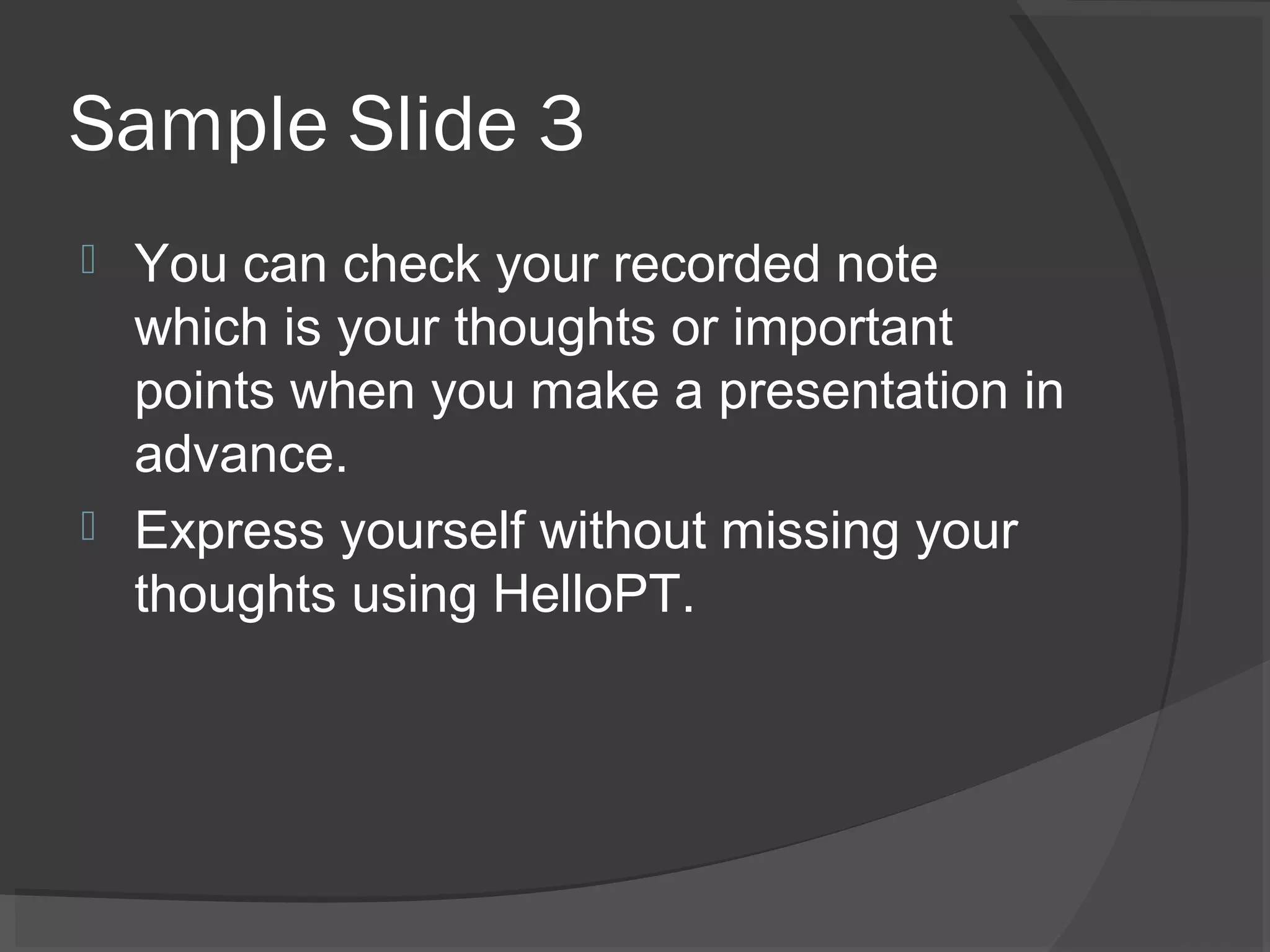 Sample Slide 3
 You can check your recorded note
which is your thoughts or important
points when you make a presentation in
advance.
 Express yourself without missing your
thoughts using HelloPT.
 