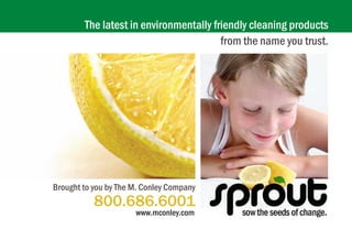 The latest in environmentally friendly cleaning products
                                        from the name you trust.




Brought to you by The M. Conley Company
           800.686.6001
                      www.mconley.com
 