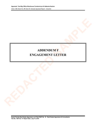 Appraisal: Two-Bay Office Warehouse Condominium  Addenda Section
Client: ABC Bank N.A.  Client ID: Sample Appraisal Report - Industrial
South Florida Real Estate Appraisal, LLC File #160712a  Real Estate Appraisers & Consultants
File No. 160712a  Report Date: July 15, 2016
ADDENDUM F
ENGAGEMENT LETTER
R
ED
A
C
TED
SA
M
PLE
 