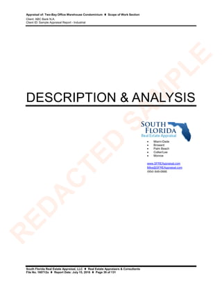 Appraisal of: Two-Bay Office Warehouse Condominium  Scope of Work Section
Client: ABC Bank N.A.
Client ID: Sample Appraisal Report - Industrial
South Florida Real Estate Appraisal, LLC  Real Estate Appraisers & Consultants
File No. 160712a  Report Date: July 15, 2016  Page 39 of 131
DESCRIPTION & ANALYSIS
• Miami-Dade
• Broward
• Palm Beach
• Collier/Lee
• Monroe
www.SFREAppraisal.com
Mike@SFREAppraisal.com
(954) 649-0666
R
ED
A
C
TED
SA
M
PLE
 