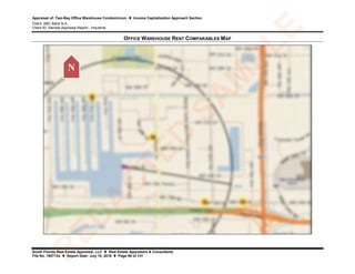 Appraisal of: Two-Bay Office Warehouse Condominium  Income Capitalization Approach Section
Client: ABC Bank N.A.
Client ID: Sample Appraisal Report - Industrial
South Florida Real Estate Appraisal, LLC  Real Estate Appraisers & Consultants
File No. 160712a  Report Date: July 15, 2016  Page 90 of 131
OFFICE WAREHOUSE RENT COMPARABLES MAP
NR
ED
A
C
TED
SA
M
PLE
 