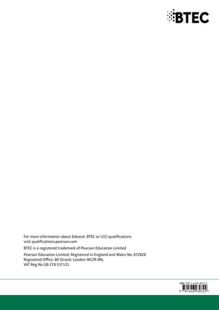For more information about Edexcel, BTEC or LCCI qualifications
visit qualifications.pearson.com
BTEC is a registered trademark of Pearson Education Limited
Pearson Education Limited. Registered in England and Wales No. 872828
Registered Office: 80 Strand, London WC2R 0RL
VAT Reg No GB 278 537121
 