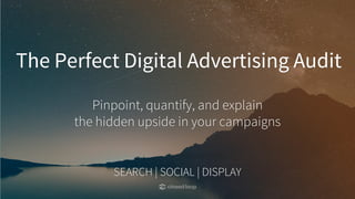 The Perfect Digital Advertising Audit
SEARCH | SOCIAL | DISPLAY
Pinpoint, quantify, and explain
the hidden upside in your campaigns
 