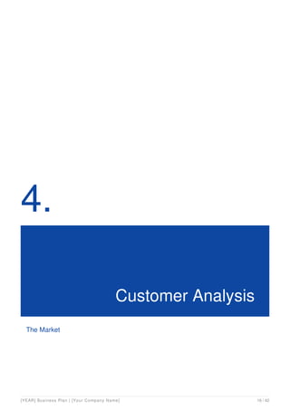 4.
Customer Analysis
The Market
[YEAR] Business Plan | [Your Company Name] 16 / 42
 