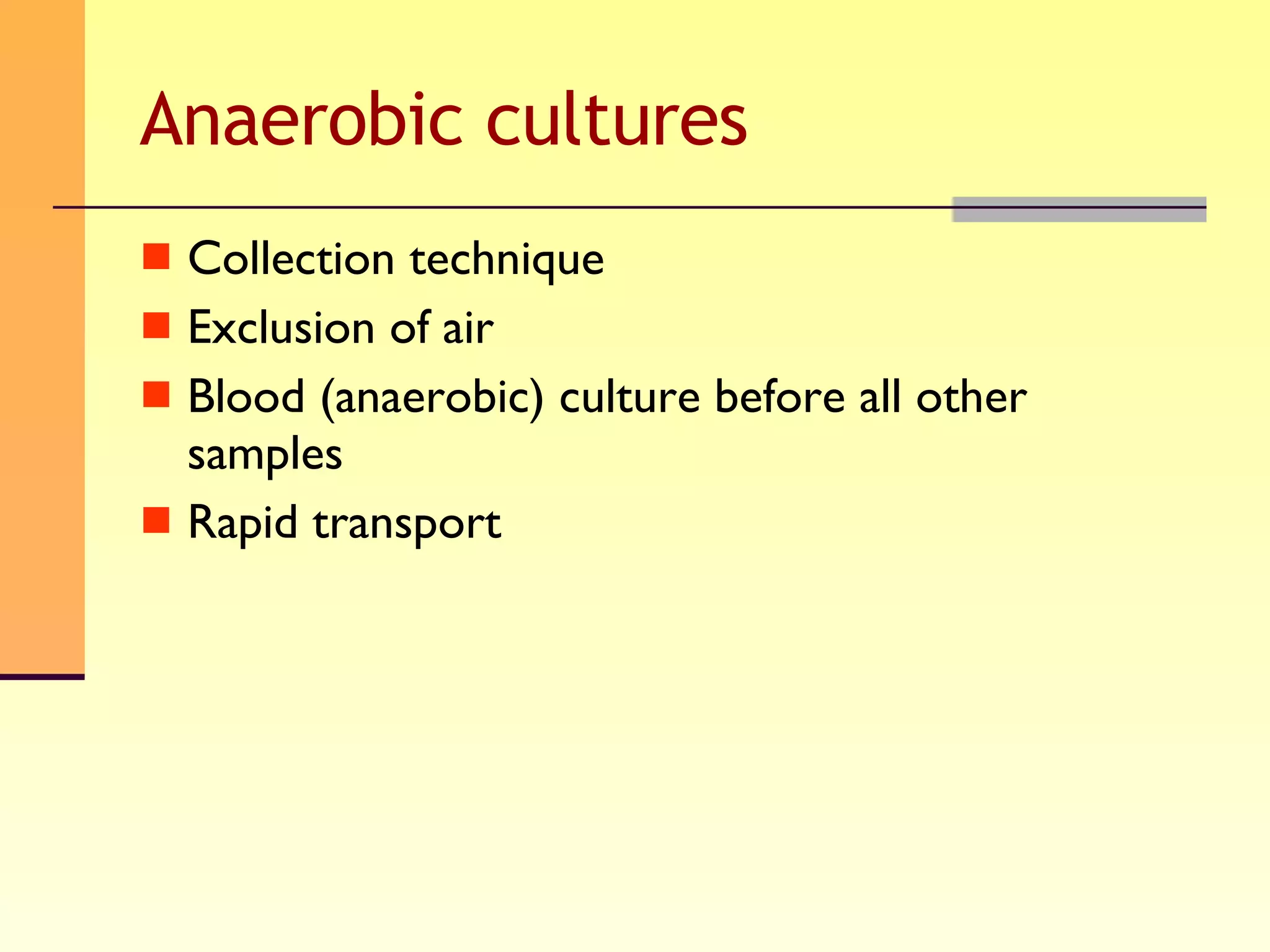 Anaerobic cultures Collection technique Exclusion of air Blood (anaerobic) culture before all other samples Rapid transport 