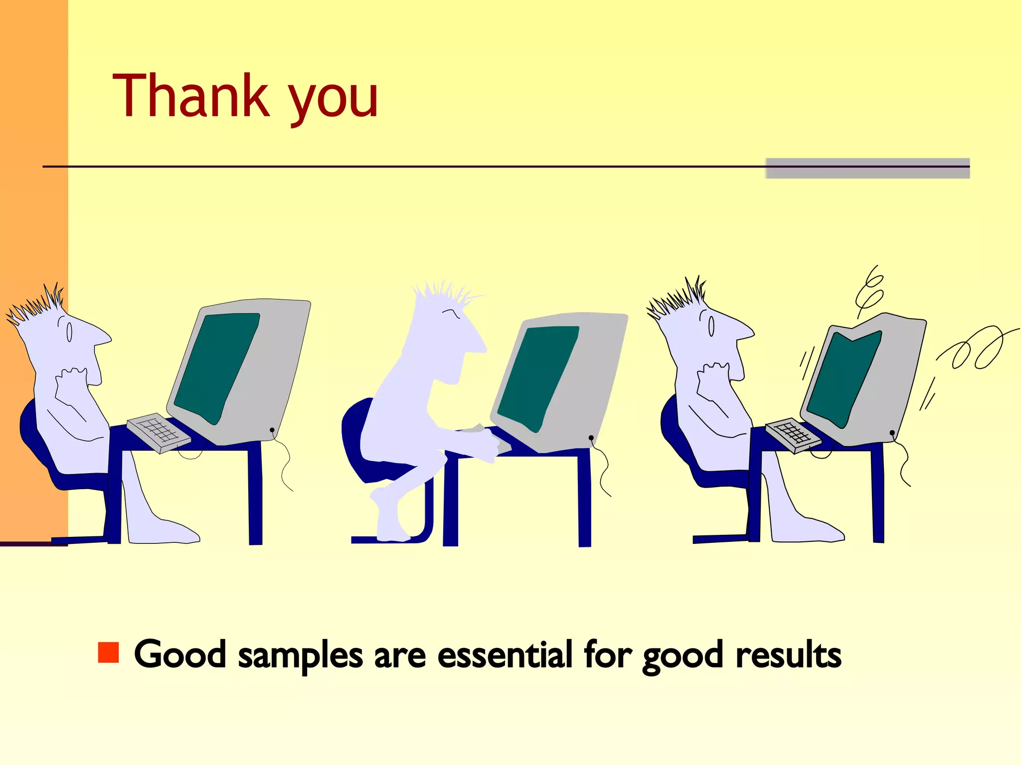 Thank you Good samples are essential for good results 