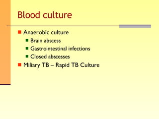 Blood culture Anaerobic culture  Brain abscess Gastrointestinal infections Closed abscesses Miliary TB – Rapid TB Culture 