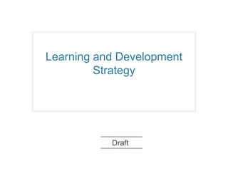 Learning and Development
         Strategy




           Draft
 