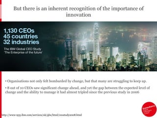 But there is an inherent recognition of the importance of innovationOrganisations not only felt bombarded by change, but that many are struggling to keep up. 