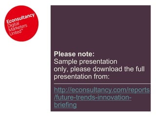 Please note: Sample presentation only, please download the full presentation from:http://econsultancy.com/reports/future-trends-innovation-briefing