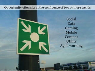 Opportunity often sits at the confluence of two or more trendsSocialDataGamingMobileContentUtilityAgile workinghttp://www.flickr.com/photos/8340753@N04/501465437/