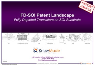 FD-SOI Patent Landscape – December 2014 
© 2014 
Copyrights © Knowmade SARL. All rights reserved. 
2405 route des Dolines, 06902 Sophia Antipolis, France 
Tel: +33 489 89 16 20 
Web: http://www.knowmade.com 
Patent and Technology Intelligence 
IBM 
STMicroelectronics / IBM / CEA 
GlobalFoundries 
TSMC 
Intel 
IBM 
FD-SOI Patent Landscape Fully Depleted Transistors on SOI Substrate 
GlobalFoundries  
