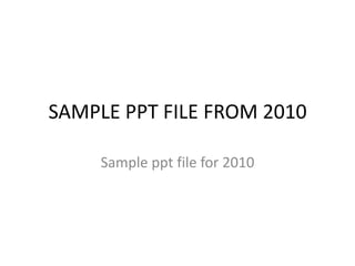 SAMPLE PPT FILE FROM 2010

     Sample ppt file for 2010
 