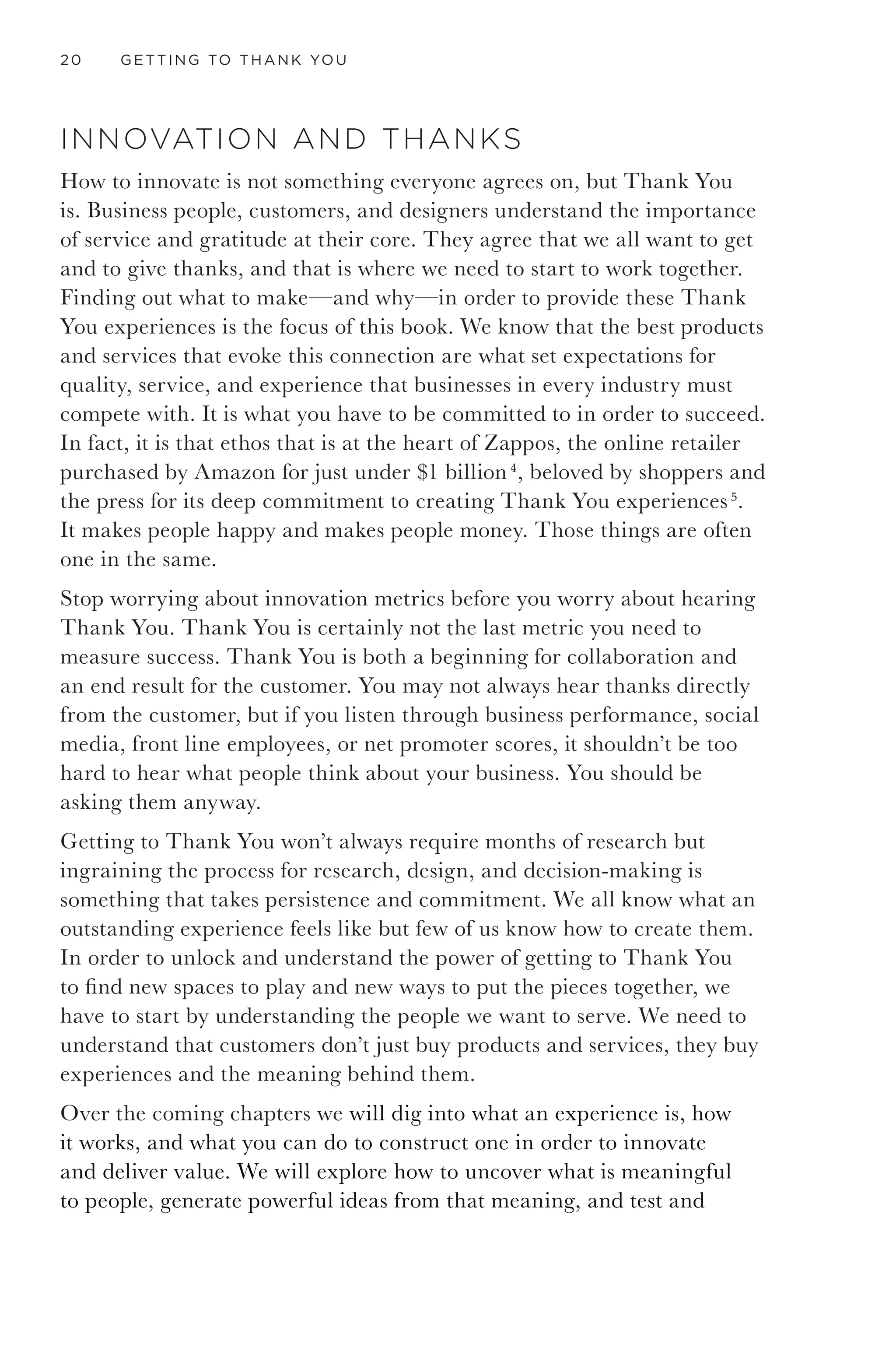 THANK YOU 17
The owner, known as “Honest Paul,” greeted me and asked how he
could help. He encouraged me to browse, handing me a piece of plain
white paper that had clearly been printed on the store printer and saying
something like, “If you would like to take a moment to read what we
are all about while you look around that would be great.” Honest Paul
had handed me his personal history and mission statement. That is
powerfully symbolic: a one-page proclamation of what he believed, how
he worked, and what I could expect from doing business with him. It was
captivating in its earnestness rather than being slick and pithy. It pretty
well ignored all of the marketing advice of the day, but its honesty won
me over instantly. You can read the full text in the back of this book; it is
an endearing biography that leads you through why he does business the
way he does, describing his career in the
Air Force, his humble beginnings, and
his hard work. The lines that really stick
out for me are his guiding principles,
his criteria for designing his business:
“Good repair and service, good
products, fair prices and good reputation
have brought about a thriving business,
and he looks forward to many more
good years of serving you properly.” The
last lines of his statement really spoke
to me. Paul went on to show me around
his clean and simple shop with pride,
especially proud of the work stalls that
had been built not just for technicians
but also for owners to visit their bikes
while they were being worked on. I could tell he had considered both me
as a person and what I might need to be happy—not just what he could
sell me that day. Paul was asking for a relationship and telling me about
his commitment to his relationships over his life. Wow.
After a relatively straightforward discussion about its merits, I bought a
twenty-dollar flashing safety light for my bike. No big deal. What was a
big deal is that Honest Paul had convinced me to believe in his business
and compelled me to tell others by connecting with me over a shared
value of community, quality, and care. He expressed them overtly and
Figure 2. The front of the Honest Bike Shop.
 