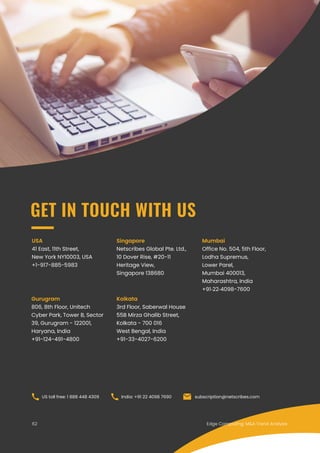 Edge Computing: M&A Trend Analysis
USA
41 East, 11th Street,
New York NY10003, USA
+1-917-885-5983
Singapore
Netscribes Global Pte. Ltd.,
10 Dover Rise, #20-11
Heritage View,
Singapore 138680
Mumbai
Office No. 504, 5th Floor,
Lodha Supremus,
Lower Parel,
Mumbai 400013,
Maharashtra, India
+91‐22‐4098-7600
GET IN TOUCH WITH US
Kolkata
3rd Floor, Saberwal House
55B Mirza Ghalib Street,
Kolkata - 700 016
West Bengal, India
+91-33-4027-6200
Gurugram
806, 8th Floor, Unitech
Cyber Park, Tower B, Sector
39, Gurugram - 122001,
Haryana, India
+91-124-491-4800
US toll free: 1 888 448 4309 India: +91 22 4098 7690 subscription@netscribes.com
62
 