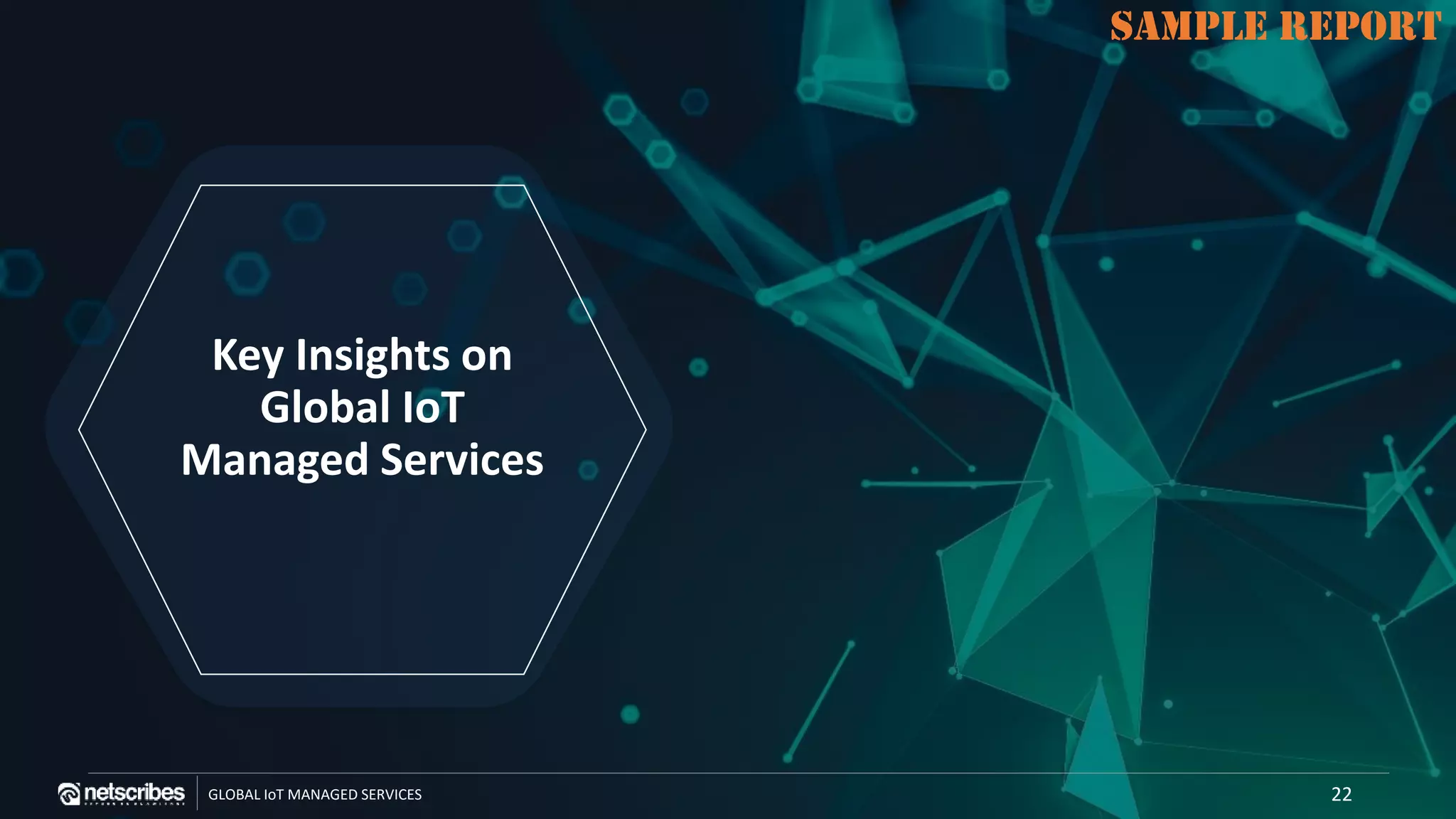SAMPLE REPORT
GLOBAL IoT MANAGED SERVICES
SAMPLE REPORT
Key Insights on
Global IoT
Managed Services
22
 