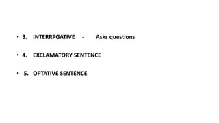 • 3. INTERRPGATIVE - Asks questions
• 4. EXCLAMATORY SENTENCE
• 5. OPTATIVE SENTENCE
 
