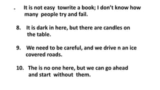 7. It is not easy towrite a book; I don’t know how
many people try and fail.
8. It is dark in here, but there are candles on
the table.
9. We need to be careful, and we drive n an ice
covered roads.
10. The is no one here, but we can go ahead
and start without them.
 
