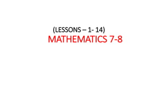 (LESSONS – 1- 14)
MATHEMATICS 7-8
 