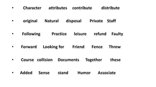 • Character attributes contribute distribute
• original Natural disposal Private Staff
• Following Practice leisure refund Faulty
• Forward Looking for Friend Fence Threw
• Course collision Documents Together these
• Added Sense stand Humor Associate
 