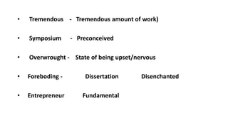 • Tremendous - Tremendous amount of work)
• Symposium - Preconceived
• Overwrought - State of being upset/nervous
• Foreboding - Dissertation Disenchanted
• Entrepreneur Fundamental
 
