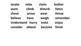 locate relax claim bother
want climb disturb listen
shout prove wear throw
believe have weigh remember
Understand hurry insist enjoy
consider attend become finish
 