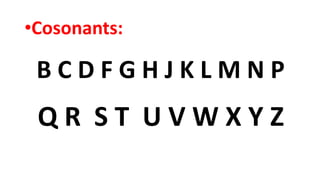 •Cosonants:
B C D F G H J K L M N P
Q R S T U V W X Y Z
 