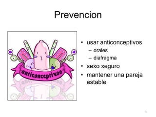 Prevencion

     • usar anticonceptivos
       – orales
       – diafragma
     • sexo xeguro
     • mantener una pareja
       estable



                              5
 