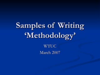 Samples of Writing ‘Methodology’ WTUC March 2007 