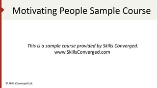 Motivating People Sample Course
© Skills Converged Ltd.
This is a sample course provided by Skills Converged.
www.SkillsConverged.com
 
