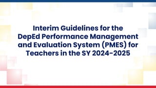 Interim Guidelines for the
DepEd Performance Management
and Evaluation System (PMES) for
Teachers in the SY 2024-2025
 
