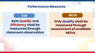 Performance Measures
NCOI
COI
Both Quality and
Efficiency shall be
measured through
classroom observation
Only Quality shall be
measured through
assessment of available
MOVs.
 