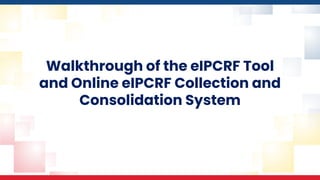 Walkthrough of the eIPCRF Tool
and Online eIPCRF Collection and
Consolidation System
 