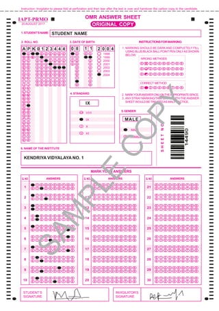 IX
0
8
1
2
3
4 4 4
K 0A
STUDENT’S
SIGNATURE
INVIGILATOR’S
SIGNATURE
MARK YOUR ANSWERS
ANSWERSQ.NO
1
2
3
4
5
6
7
8
9
10
ANSWERSQ.NO
0 1 2 3 4 5 6 7 8 9
0 1 2 3 4 5 6 7 8 9
0 1 2 3 4 5 6 7 8 9
0 1 2 3 4 5 6 7 8 9
0 1 2 3 4 5 6 7 8 9
0 1 2 3 4 5 6 7 8 9
0 1 2 3 4 5 6 7 8 9
0 1 2 3 4 5 6 7 8 9
0 1 2 3 4 5 6 7 8 9
0 1 2 3 4 5 6 7 8 9
0 1 2 3 4 5 6 7 8 9
0 1 2 3 4 5 6 7 8 9
0 1 2 3 4 5 6 7 8 9
0 1 2 3 4 5 6 7 8 9
0 1 2 3 4 5 6 7 8 9
0 1 2 3 4 5 6 7 8 9
0 1 2 3 4 5 6 7 8 9
0 1 2 3 4 5 6 7 8 9
0 1 2 3 4 5 6 7 8 9
0 1 2 3 4 5 6 7 8 9
11
12
13
14
15
16
17
18
19
20
ANSWERSQ.NO
0 1 2 3 4 5 6 7 8 9
0 1 2 3 4 5 6 7 8 9
0 1 2 3 4 5 6 7 8 9
0 1 2 3 4 5 6 7 8 9
0 1 2 3 4 5 6 7 8 9
0 1 2 3 4 5 6 7 8 9
0 1 2 3 4 5 6 7 8 9
0 1 2 3 4 5 6 7 8 9
0 1 2 3 4 5 6 7 8 9
0 1 2 3 4 5 6 7 8 9
0 1 2 3 4 5 6 7 8 9
0 1 2 3 4 5 6 7 8 9
0 1 2 3 4 5 6 7 8 9
0 1 2 3 4 5 6 7 8 9
0 1 2 3 4 5 6 7 8 9
0 1 2 3 4 5 6 7 8 9
0 1 2 3 4 5 6 7 8 9
0 1 2 3 4 5 6 7 8 9
0 1 2 3 4 5 6 7 8 9
0 1 2 3 4 5 6 7 8 9
21
22
23
24
25
26
27
28
29
30
OMR ANSWER SHEET
6. NAME OF THE INSTITUTE
1.STUDENT’SNAME
SHEETNO.
3. DATE OF BIRTH INSTRUCTIONSFORMARKING
1. MARKING SHOULD BE DARK AND COMPLETELY FILL
USING BLUE/BLACK BALLPOINTPEN ONLYAS SHOWN
BELOW.
WRONG METHODS
0 1 2 3 4 5 6 7 8 9
0 1 2 3 4 5 6 7 8 9
0 1 2 3 4 5 6 7 8 9
0 1 2 3 4 5 6 7 8 9
CORRECT METHOD
2. MARKYOURANSWERONLYINTHEAPPROPRIATESPACE.
3. ANYSTRAYMARKING/TAMPERING WITH THEANSWER
SHEET WOULD BETREATEDAS MALPRACTICE.
5.GENDER
M MALE
1
2
3
0
1
2
3
4
5
6
7
9
0
1
0
1
2
3
4
5
6
7
8
9
2004
1998
1999
2000
2001
2002
2003
B
C
D
E
F
G
H
I
J
K
L
M
N
O
P
Q
R
S
T
U
V
W
X
Y
Z
A
B
C
D
E
F
G
H
I
J
K
L
M
N
O
P
Q
R
S
T
U
V
W
X
Y
Z
M 1
2
3
4
5
6
7
8
9
0
2
3
4
5
6
7
8
9
2. ROLL NO.
0
1
3
4
5
6
7
8
9
0
1
2
4
5
6
7
8
9
0
1
2
3
5
6
7
8
9
0
1
2
3
5
6
7
8
9
0
1
2
3
5
6
7
8
9
F FEMALE
4. STANDARD
IAPT-PRMO
20 AUGUST 2017 ORIGINAL COPY
Instruction: Invigilator to please fold at perforation and then tear after the test is over and handover the carbon copy to the candidate.
0
2
1 2 3 4 5 6 7 8 9
0 1 3 4 5 6 7 8 9
0 1 2 3 4 5 6 7 8 9
0 1 2 3 4 5 6 7 8 9
0 1 2 3 4 5 6 7 8 9
0 1 2 3 4 5 6 7 8 9
0 1 2 3 4 5 6 7 8 9
0 1 2 3 4 5 6 7 8 9
0 1 2 3 4 5 6 7 8 9
0 1 2 3 4 5 6 7 8 9
0 1 2 3 4 5 6 7 8 9
0 1 2 3 4 5 6 7 8 9
0 1 2 3 4 5 6 7 8 9
0 1 2 3 4 5 6 7 8 9
0 1 2 3 4 5 6 7 8 9
0 1 2 3 4 5 6 7 8 9
0 1 2 3 4 5 6 7 8 9
0 1 2 3 4 5 6 7 8 9
0 1 2 3 4 5 6 7 8 9
0 1 2 3 4 5 6 7 8 9
IX
VIIIVIII
XX
XIXi
STUDENT NAME
A P K 0 1 2 3 4 4 4 0 8 2 0 0 41 1
IX
MALE
KENDRIYA VIDYALAYA NO. 1
SAM
PLE
COPY
 