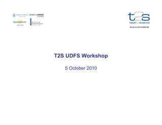 09.04.01/2010/008189

T2S UDFS Workshop
5 October 2010

 