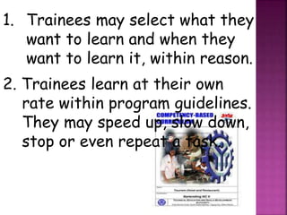 1. Trainees may select what they
want to learn and when they
want to learn it, within reason.
2. Trainees learn at their own
rate within program guidelines.
They may speed up, slow down,
stop or even repeat a task.
 