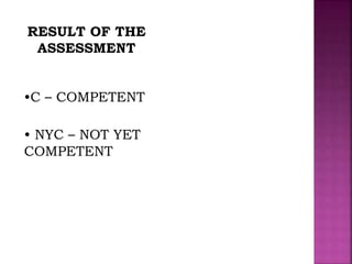 RESULT OF THE
ASSESSMENT
•C – COMPETENT
• NYC – NOT YET
COMPETENT
 