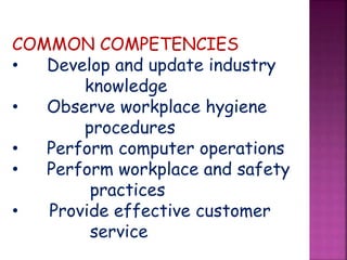COMMON COMPETENCIES
• Develop and update industry
knowledge
• Observe workplace hygiene
procedures
• Perform computer operations
• Perform workplace and safety
practices
• Provide effective customer
service
 