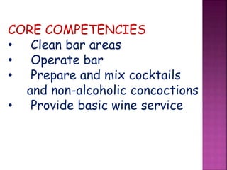 CORE COMPETENCIES
• Clean bar areas
• Operate bar
• Prepare and mix cocktails
and non-alcoholic concoctions
• Provide basic wine service
 