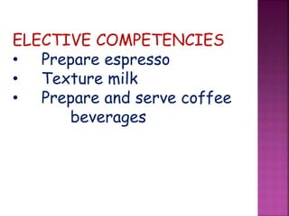 ELECTIVE COMPETENCIES
• Prepare espresso
• Texture milk
• Prepare and serve coffee
beverages
 