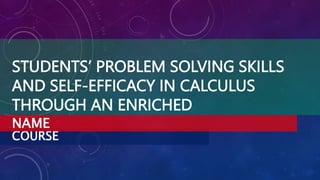 COURSE
STUDENTS’ PROBLEM SOLVING SKILLS
AND SELF-EFFICACY IN CALCULUS
THROUGH AN ENRICHED
NAME
 
