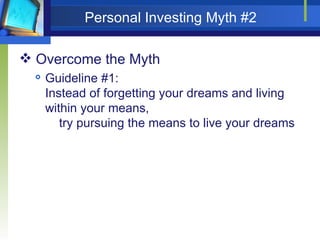 Personal Investing Myth #2 Overcome the Myth Guideline #1:  Instead of forgetting your dreams and living within your means,    try pursuing the means to live your dreams 