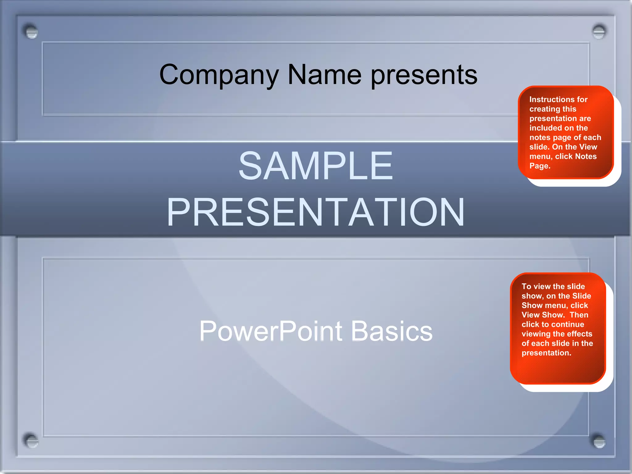 SAMPLE PRESENTATION PowerPoint Basics Instructions for creating this presentation are included on the notes page of each slide. On the View menu, click Notes Page. Company Name presents To view the slide show, on the Slide Show menu, click View Show.  Then click to continue viewing the effects of each slide in the presentation. 